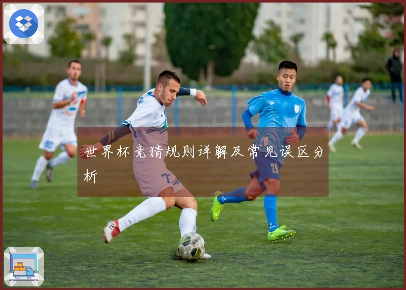 世界杯竞猜规则详解及常见误区分析