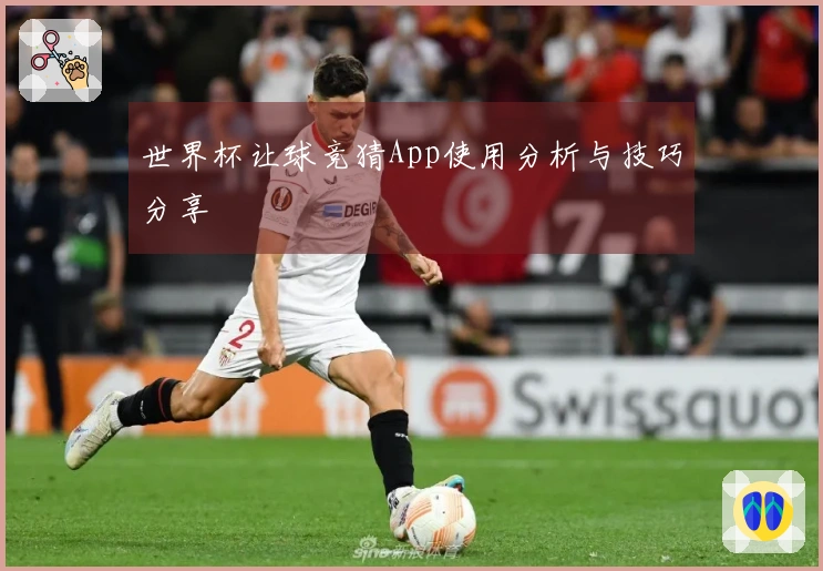 世界杯让球竞猜App使用分析与技巧分享