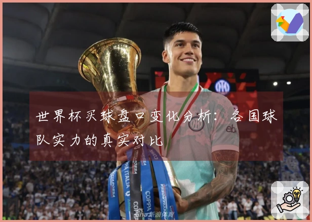 世界杯买球盘口变化分析：各国球队实力的真实对比