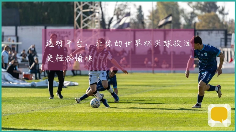选对平台，让你的世界杯买球投注更轻松愉快