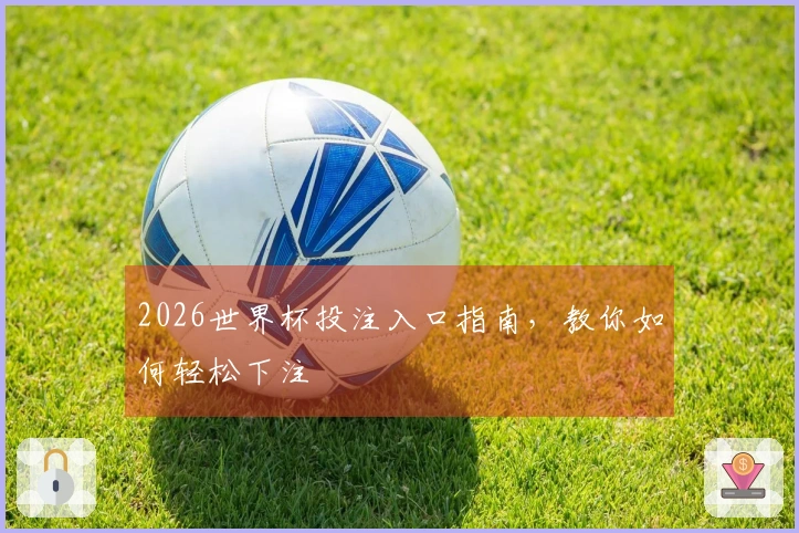 2026世界杯投注入口指南，教你如何轻松下注