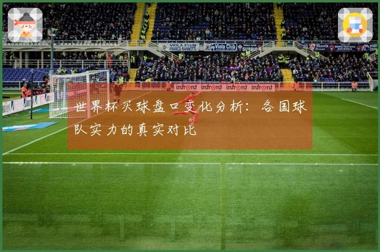 世界杯买球盘口变化分析：各国球队实力的真实对比