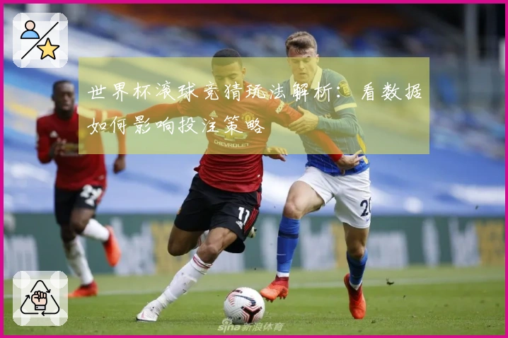 世界杯滚球竞猜玩法解析：看数据如何影响投注策略