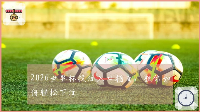 2026世界杯投注入口指南，教你如何轻松下注