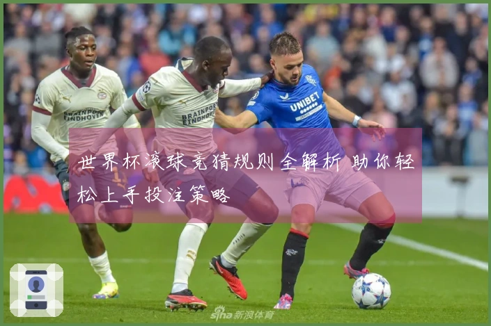 世界杯滚球竞猜规则全解析 助你轻松上手投注策略