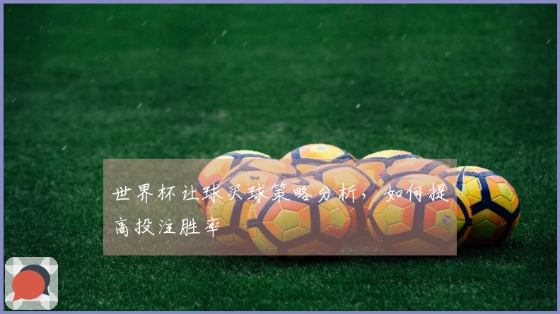世界杯让球买球策略分析，如何提高投注胜率