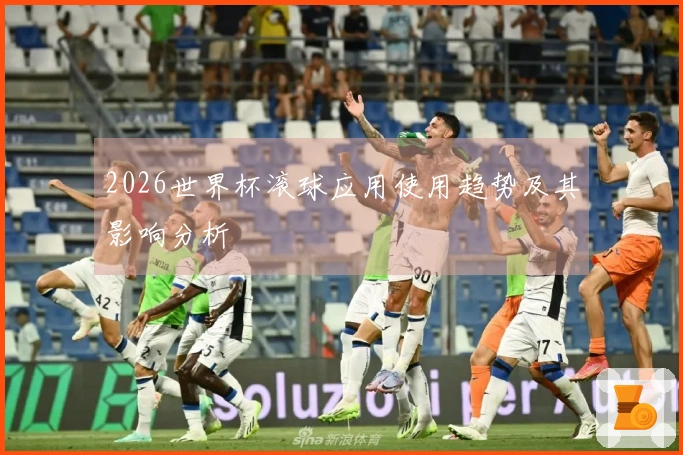 2026世界杯滚球应用使用趋势及其影响分析