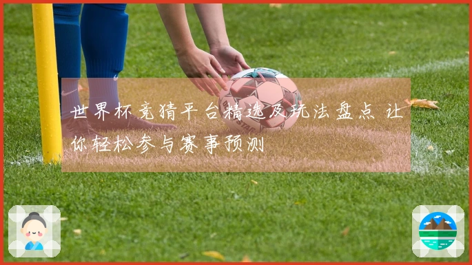 世界杯竞猜平台精选及玩法盘点 让你轻松参与赛事预测