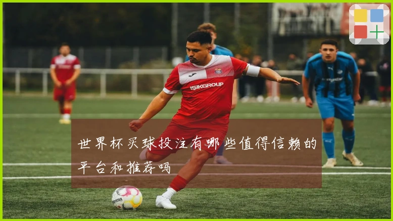 世界杯买球投注有哪些值得信赖的平台和推荐吗